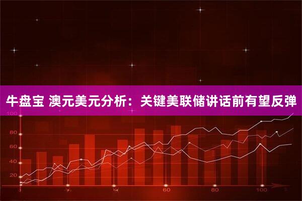 牛盘宝 澳元美元分析：关键美联储讲话前有望反弹