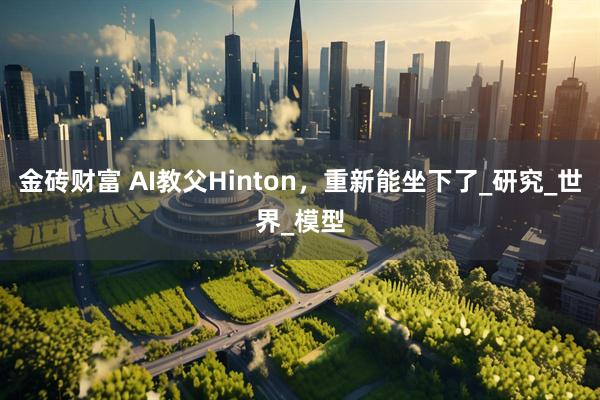 金砖财富 AI教父Hinton，重新能坐下了_研究_世界_模型