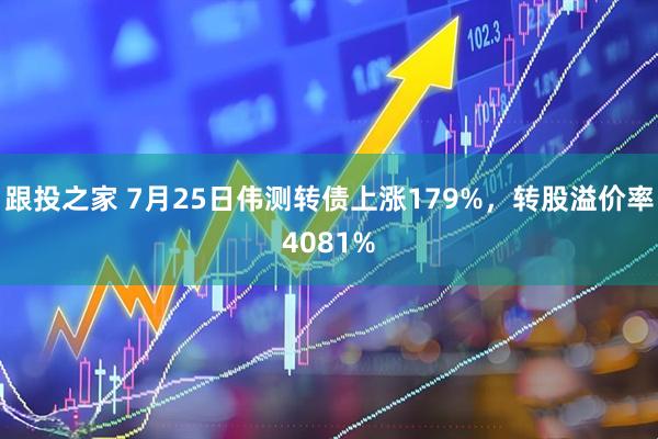 跟投之家 7月25日伟测转债上涨179%，转股溢价率4081%