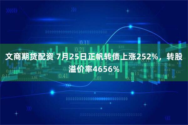 文商期货配资 7月25日正帆转债上涨252%，转股溢价率4656%