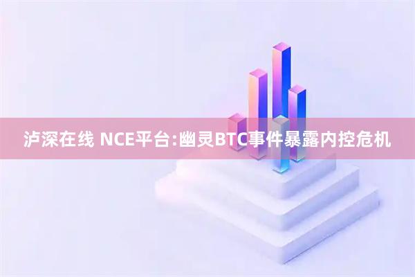 泸深在线 NCE平台:幽灵BTC事件暴露内控危机