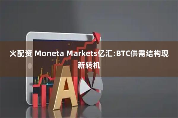 火配资 Moneta Markets亿汇:BTC供需结构现新转机