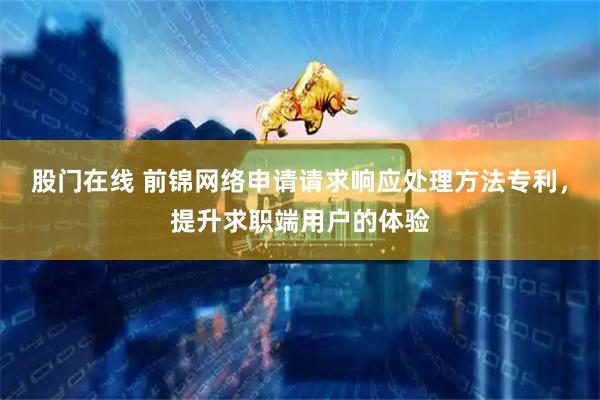 股门在线 前锦网络申请请求响应处理方法专利，提升求职端用户的体验